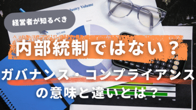 中小企業経営者も必見!内部統制・ガバナンス・コンプライアンスの違いとは?