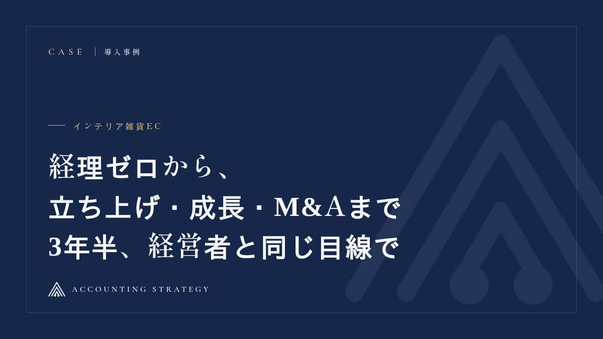 インテリア雑貨EC｜経理ゼロから、立ち上げ・成長・M&Aまで。3年半、経営者と同じ目線で